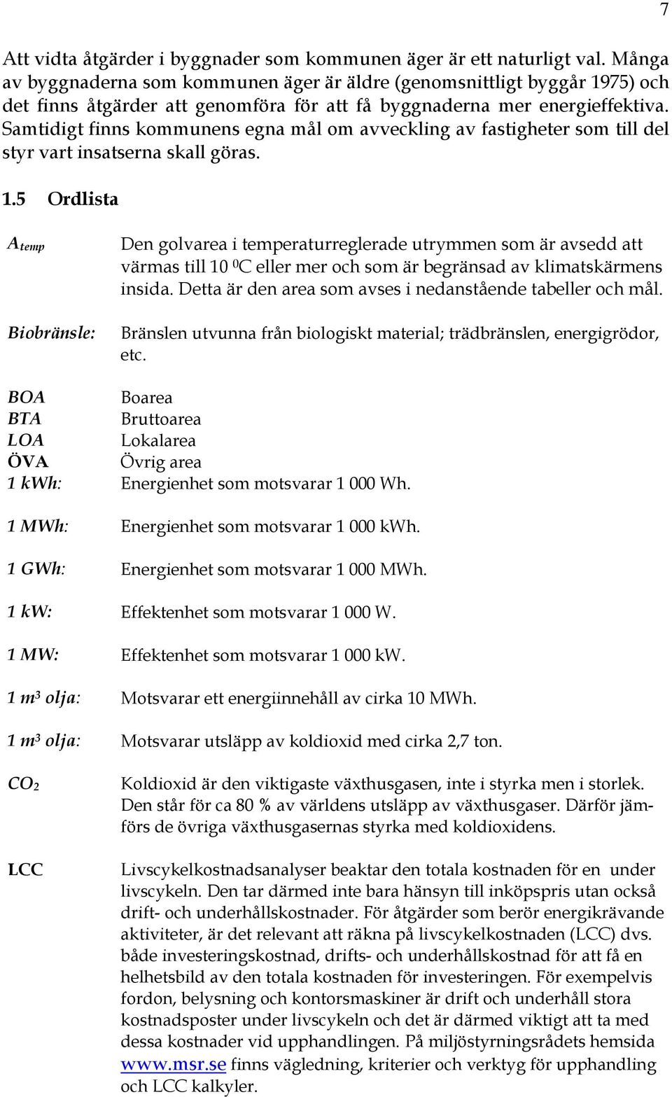 Samtidigt finns kommunens egna mål om avveckling av fastigheter som till del styr vart insatserna skall göras. 1.