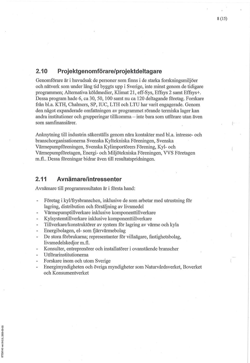 programmen; Alternativa köldmedier, Klimat 21, eff-sys, Effsys 2 samt Effsys+. Dessa program hade 6, ca 30, 50, 100 samt nu ca 120 deltagande företag. Forskare från bl.a. KTH, Chalmers, SP, IUC, LTH och LTU har varit engagerade.