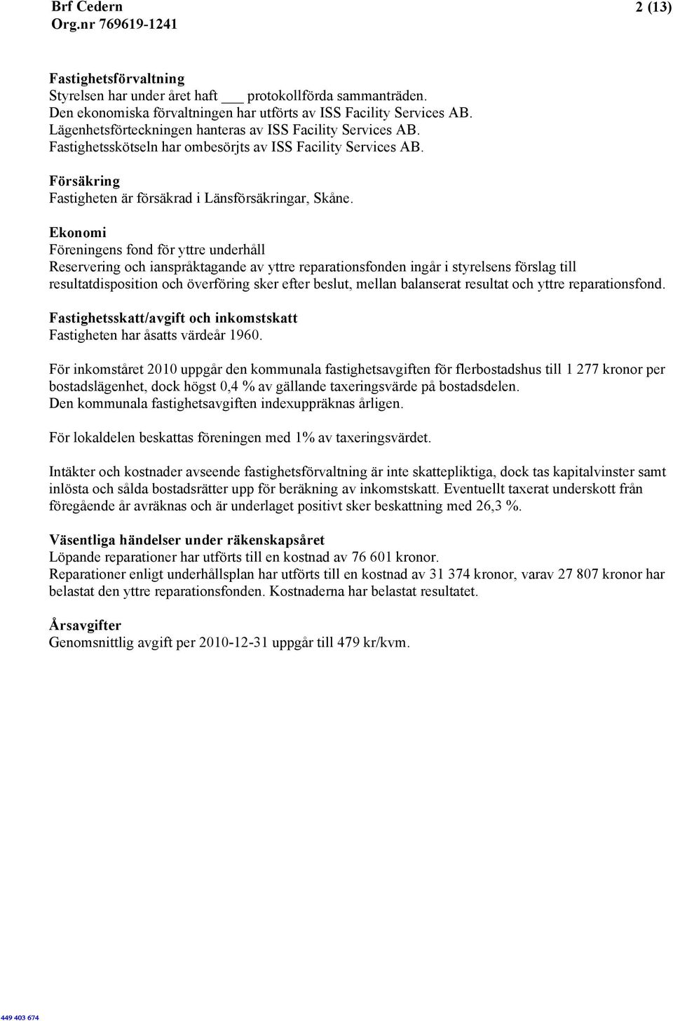 Ekonomi Föreningens fond för yttre underhåll Reservering och ianspråktagande av yttre reparationsfonden ingår i styrelsens förslag till resultatdisposition och överföring sker efter beslut, mellan