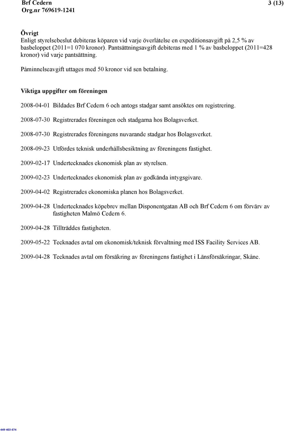 Viktiga uppgifter om föreningen 2008-04-01 Bildades Brf Cedern 6 och antogs stadgar samt ansöktes om registrering. 2008-07-30 Registrerades föreningen och stadgarna hos Bolagsverket.