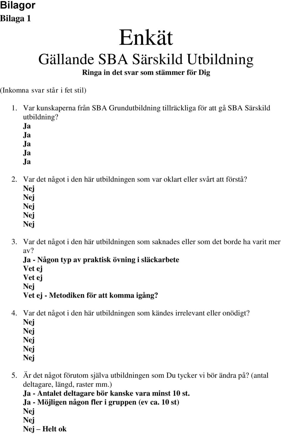Var det något i den här utbildningen som saknades eller som det borde ha varit mer av? - Någon typ av praktisk övning i släckarbete Vet ej Vet ej Vet ej - Metodiken för att komma igång? 4.