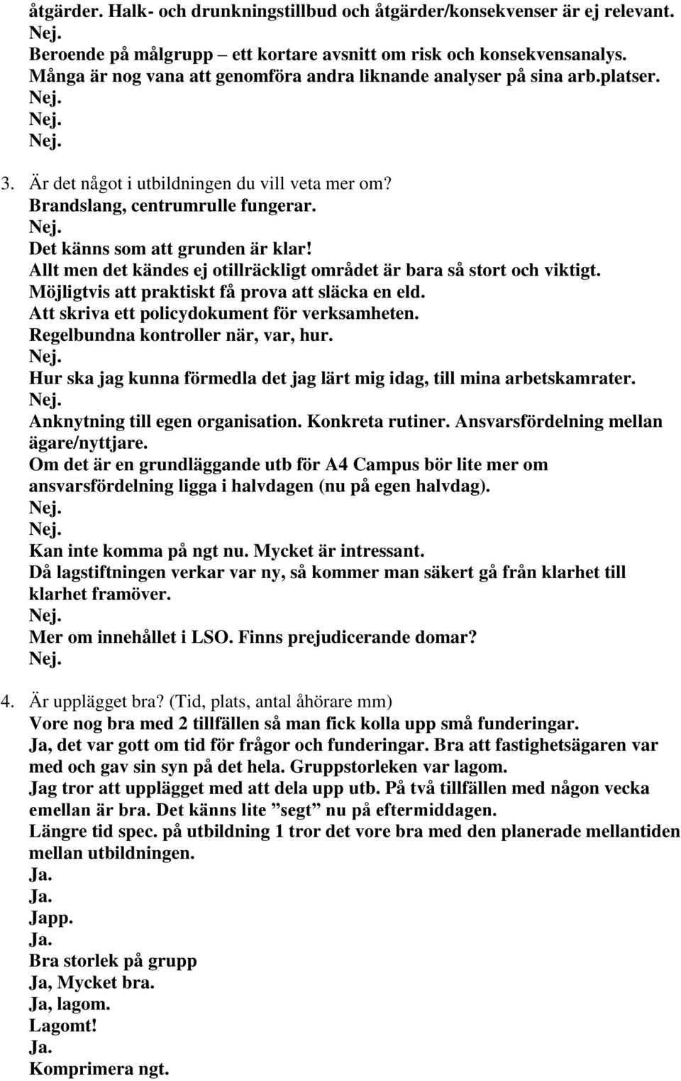 Allt men det kändes ej otillräckligt området är bara så stort och viktigt. Möjligtvis att praktiskt få prova att släcka en eld. Att skriva ett policydokument för verksamheten.