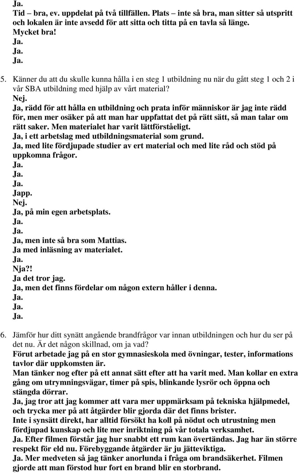 , rädd för att hålla en utbildning och prata inför människor är jag inte rädd för, men mer osäker på att man har uppfattat det på rätt sätt, så man talar om rätt saker.