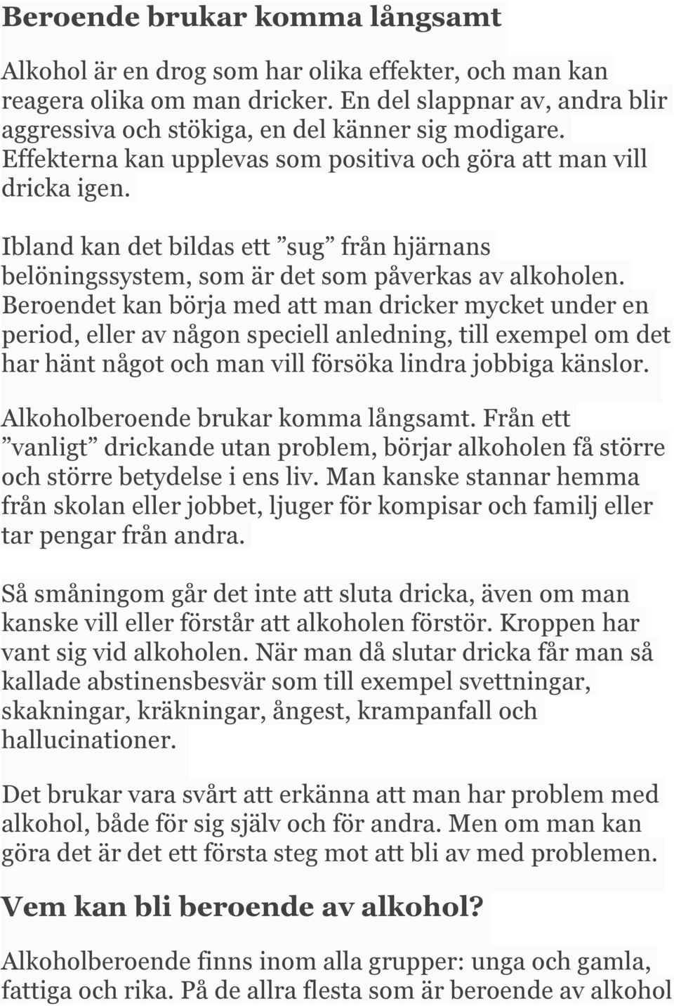 Beroendet kan börja med att man dricker mycket under en period, eller av någon speciell anledning, till exempel om det har hänt något och man vill försöka lindra jobbiga känslor.