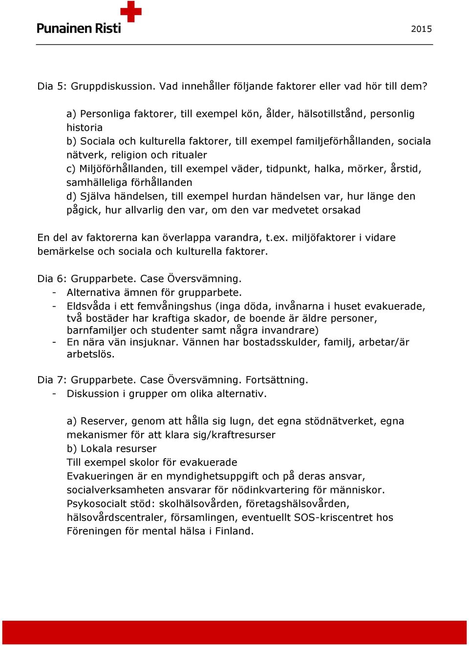 Miljöförhållanden, till exempel väder, tidpunkt, halka, mörker, årstid, samhälleliga förhållanden d) Själva händelsen, till exempel hurdan händelsen var, hur länge den pågick, hur allvarlig den var,