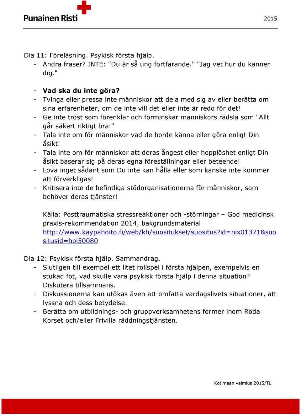- Ge inte tröst som förenklar och förminskar människors rädsla som "Allt går säkert riktigt bra!" - Tala inte om för människor vad de borde känna eller göra enligt Din åsikt!