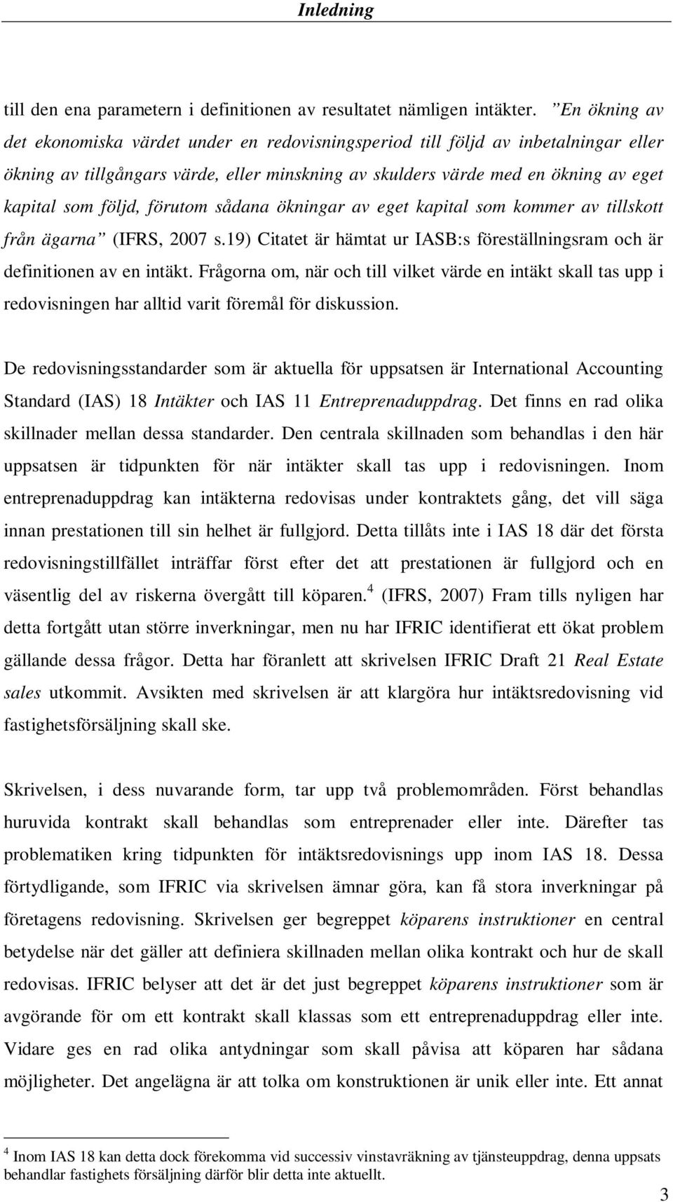följd, förutom sådana ökningar av eget kapital som kommer av tillskott från ägarna (IFRS, 2007 s.19) Citatet är hämtat ur IASB:s föreställningsram och är definitionen av en intäkt.