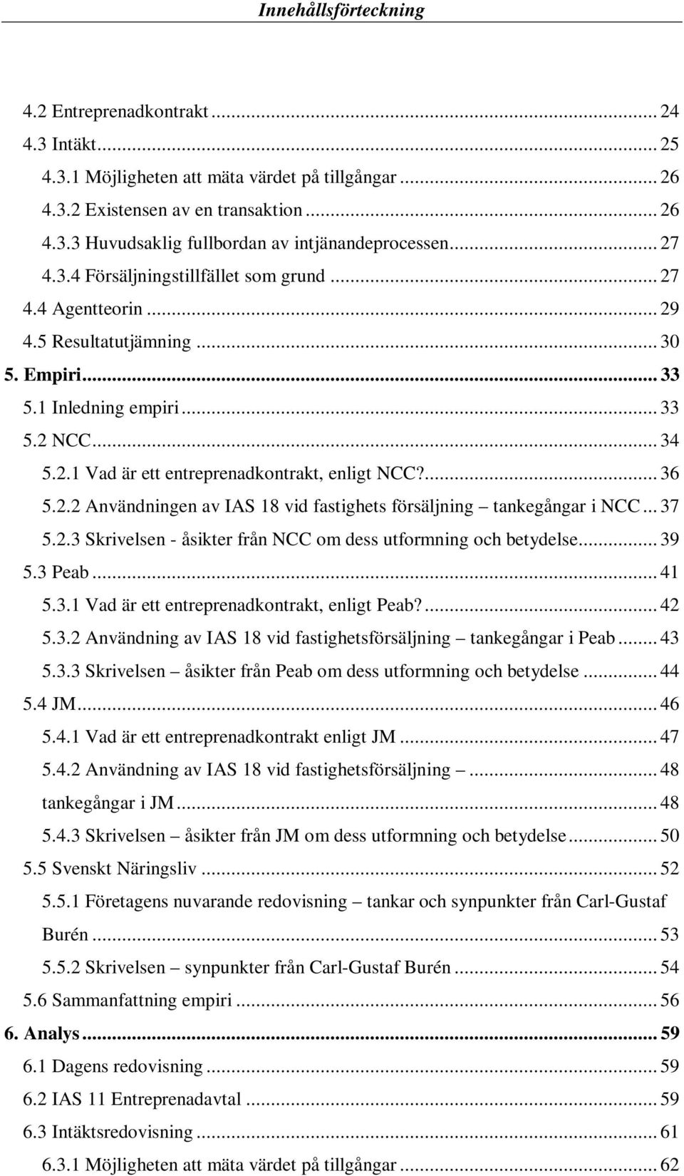 ... 36 5.2.2 Användningen av IAS 18 vid fastighets försäljning tankegångar i NCC... 37 5.2.3 Skrivelsen - åsikter från NCC om dess utformning och betydelse... 39 5.3 Peab... 41 5.3.1 Vad är ett entreprenadkontrakt, enligt Peab?