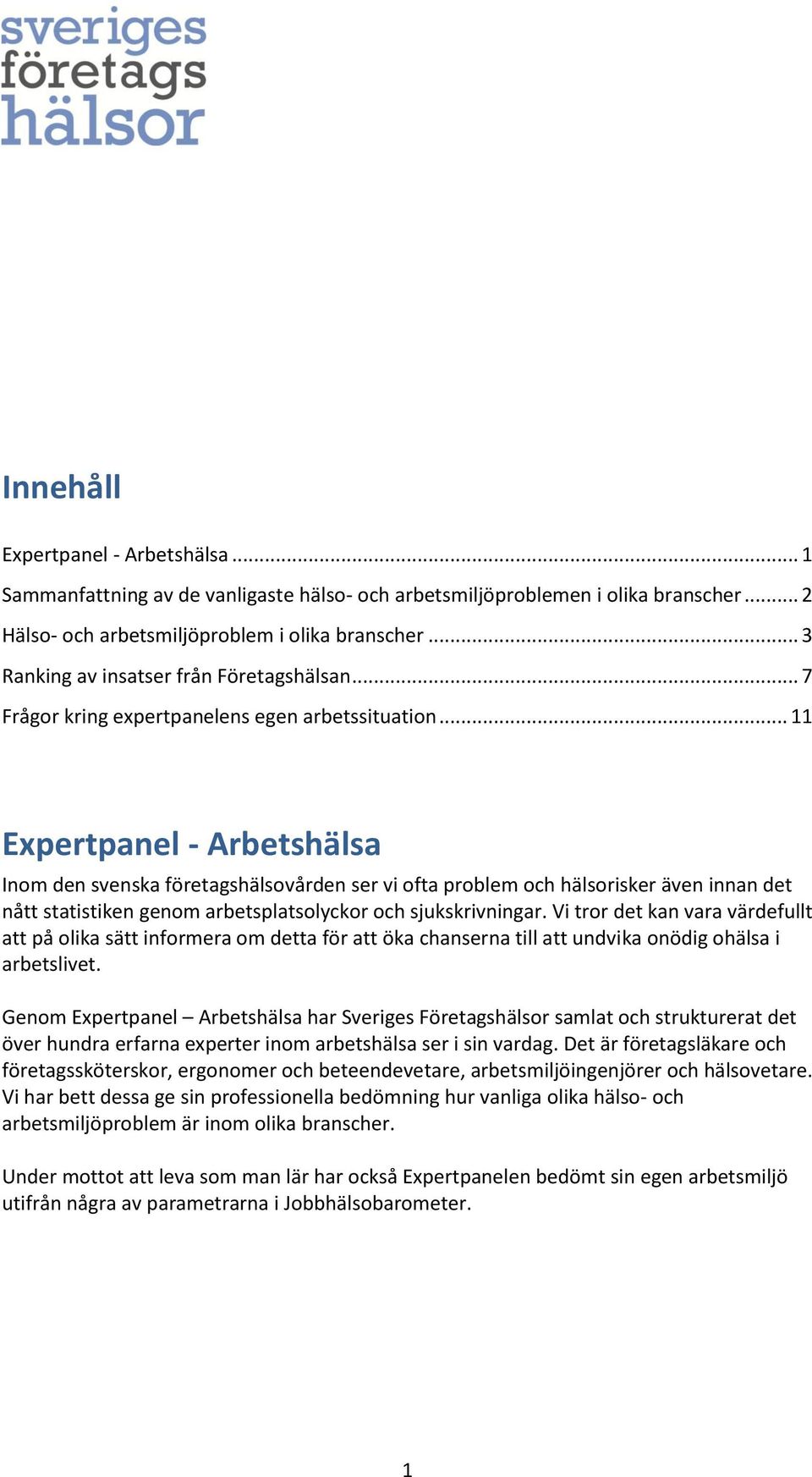 .. 11 Expertpanel - Arbetshälsa Inom den svenska företagshälsovården ser vi ofta problem och hälsorisker även innan det nått statistiken genom arbetsplatsolyckor och sjukskrivningar.