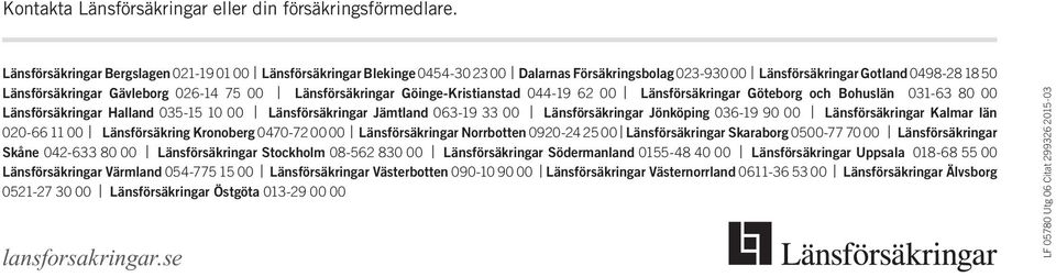 Länsförsäkringar Göinge-Kristianstad 044-19 62 00 Länsförsäkringar Göteborg och Bohuslän 031-63 80 00 Länsförsäkringar Halland 035-15 10 00 Länsförsäkringar Jämtland 063-19 33 00 Länsförsäkringar