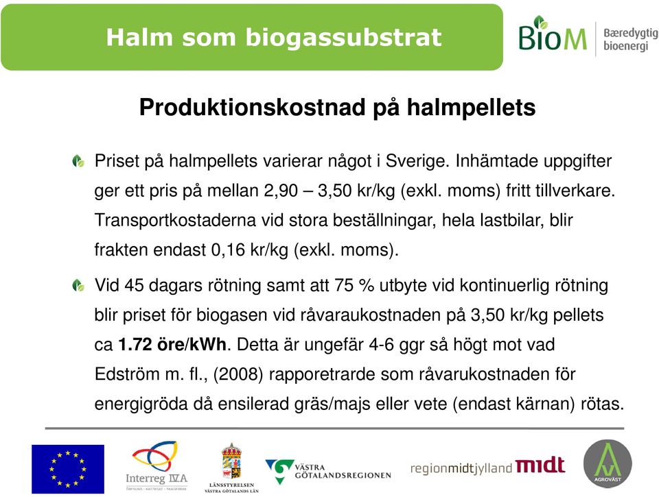 Vid 45 dagars rötning samt att 75 % utbyte vid kontinuerlig rötning blir priset för biogasen vid råvaraukostnaden på 3,50 kr/kg pellets ca 1.