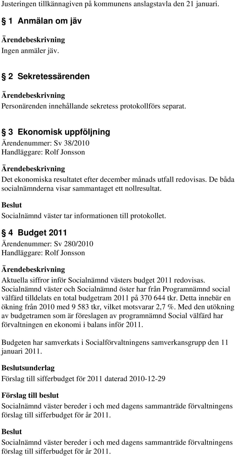 4 Budget 2011 Ärendenummer: Sv 280/2010 Handläggare: Rolf Jonsson Aktuella siffror inför Socialnämnd västers budget 2011 redovisas.