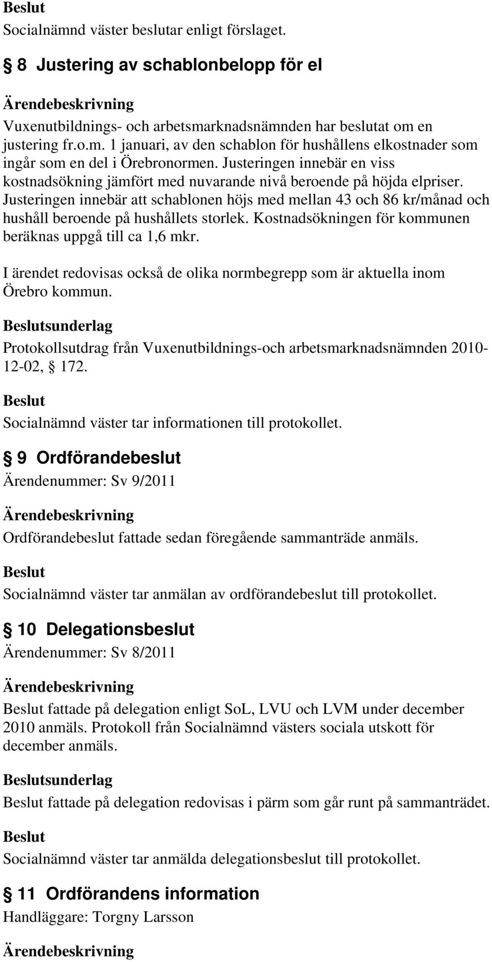 Justeringen innebär att schablonen höjs med mellan 43 och 86 kr/månad och hushåll beroende på hushållets storlek. Kostnadsökningen för kommunen beräknas uppgå till ca 1,6 mkr.