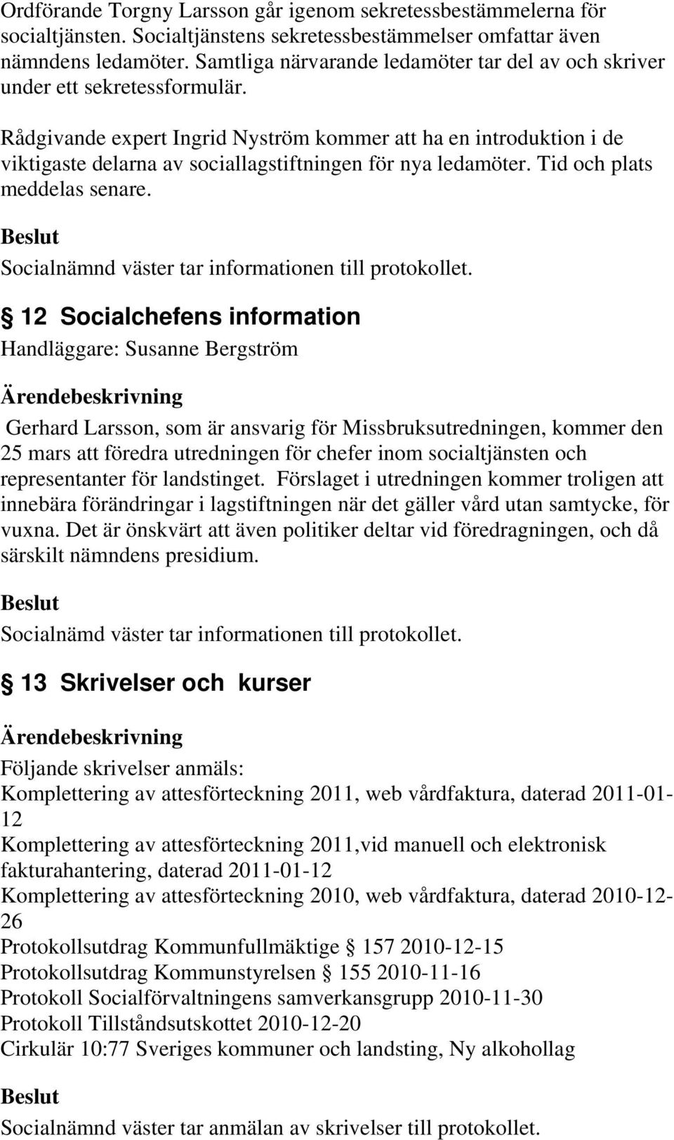 Rådgivande expert Ingrid Nyström kommer att ha en introduktion i de viktigaste delarna av sociallagstiftningen för nya ledamöter. Tid och plats meddelas senare.