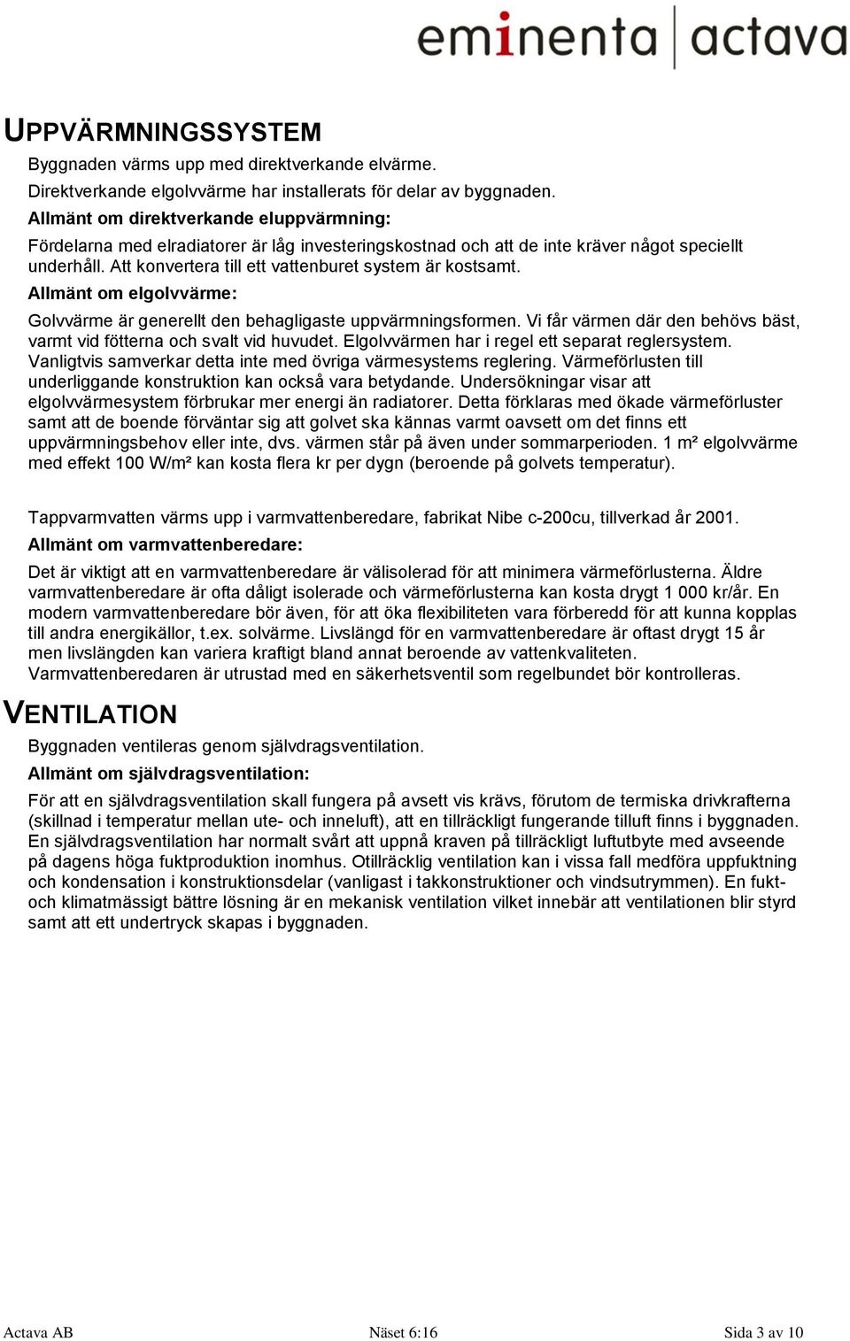 Att konvertera till ett vattenburet system är kostsamt. Allmänt om elgolvvärme: Golvvärme är generellt den behagligaste uppvärmningsformen.