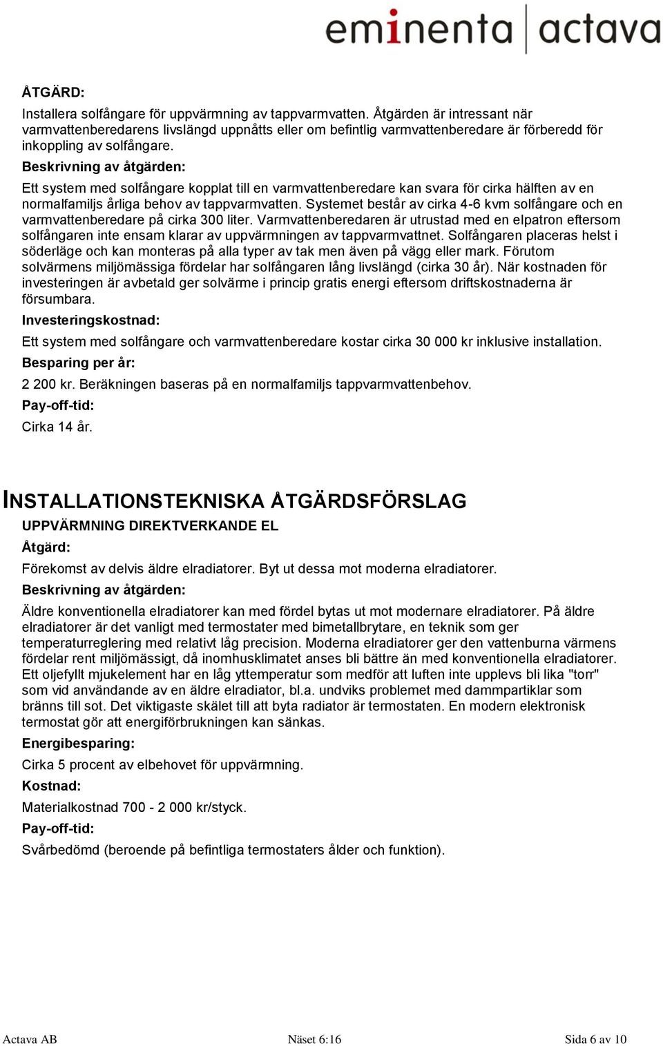 Ett system med solfångare kopplat till en varmvattenberedare kan svara för cirka hälften av en normalfamiljs årliga behov av tappvarmvatten.