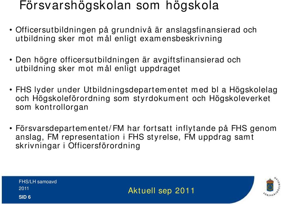 Utbildningsdepartementet med bl a Högskolelag och Högskoleförordning som styrdokument och Högskoleverket som kontrollorgan