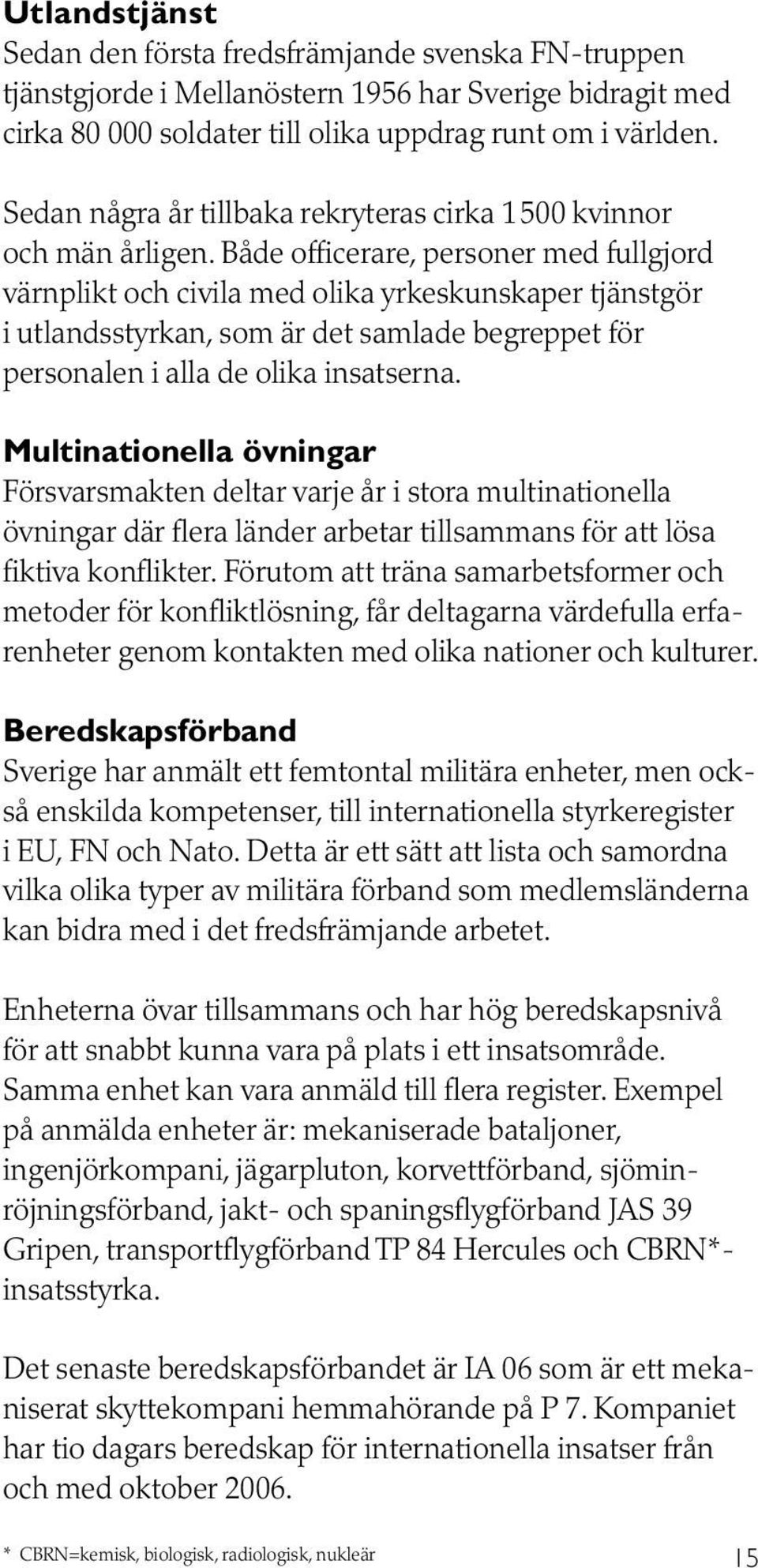 Både officerare, personer med fullgjord värnplikt och civila med olika yrkeskunskaper tjänstgör i utlandsstyrkan, som är det samlade begreppet för personalen i alla de olika insatserna.