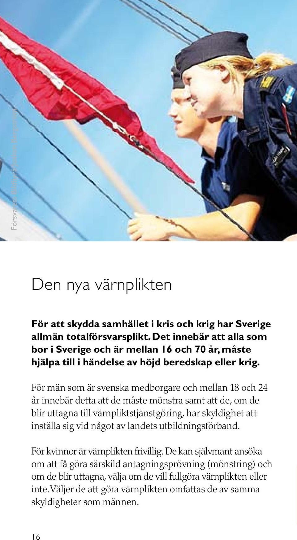 För män som är svenska medborgare och mellan 18 och 24 år innebär detta att de måste mönstra samt att de, om de blir uttagna till värnpliktstjänstgöring, har skyldighet att inställa sig vid