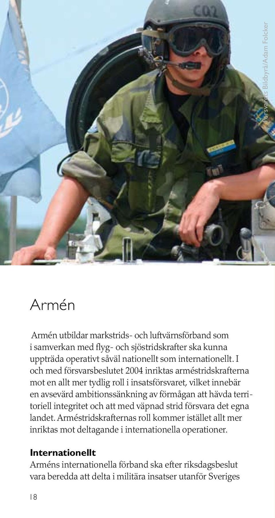 I och med försvarsbeslutet 2004 inriktas arméstridskrafterna mot en allt mer tydlig roll i insatsförsvaret, vilket innebär en avsevärd ambitionssänkning av förmågan att