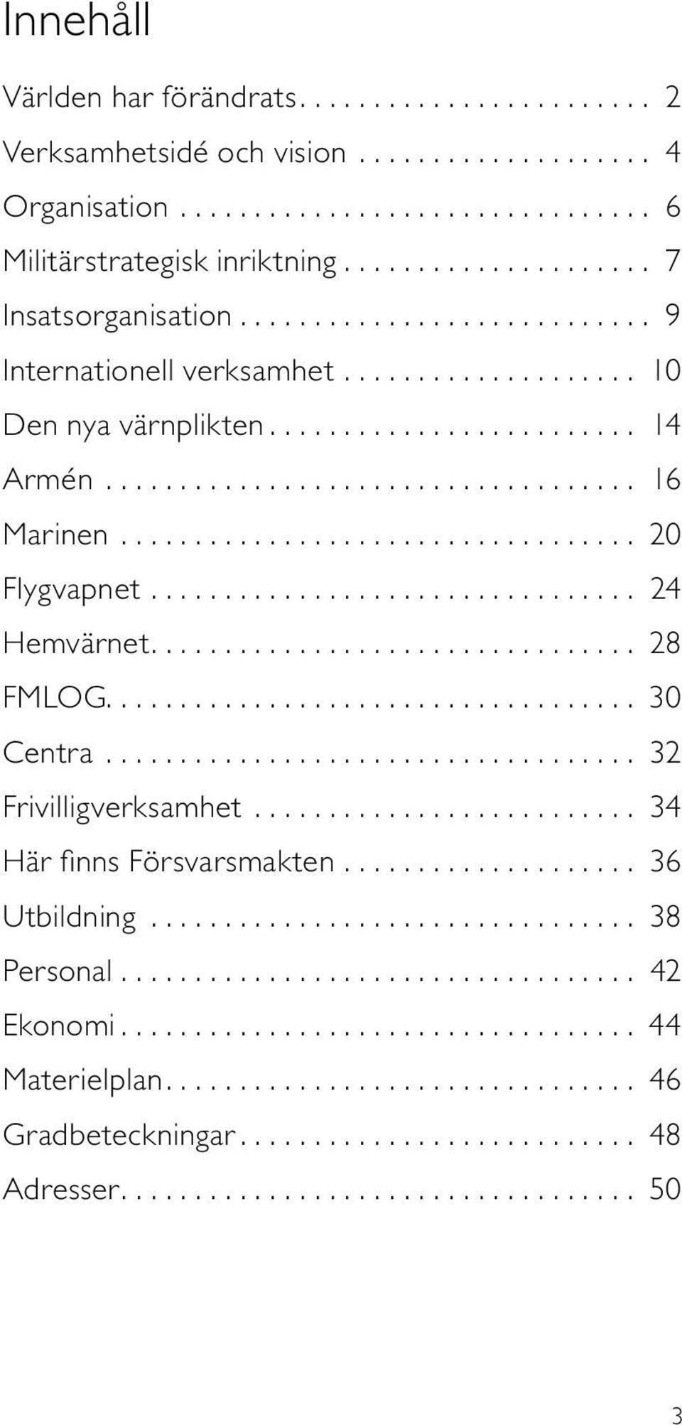 .................................. 20 Flygvapnet................................. 24 Hemvärnet................................ 28 FMLOG................................... 30 Centra.