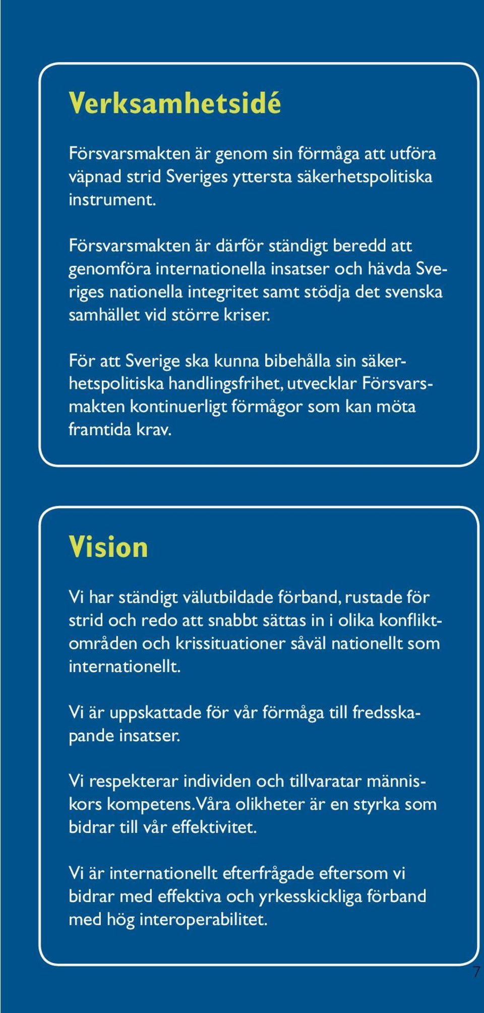 För att Sverige ska kunna bibehålla sin säkerhetspolitiska handlingsfrihet, utvecklar Försvarsmakten kontinuerligt förmågor som kan möta framtida krav.