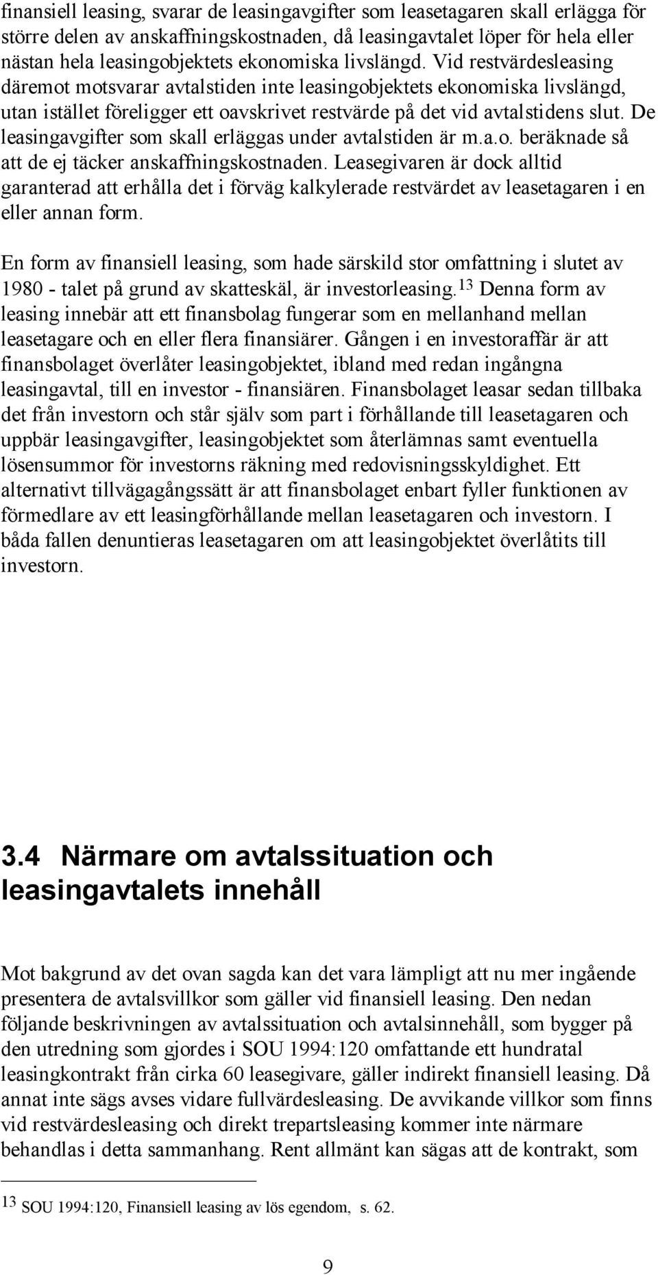 De leasingavgifter som skall erläggas under avtalstiden är m.a.o. beräknade så att de ej täcker anskaffningskostnaden.