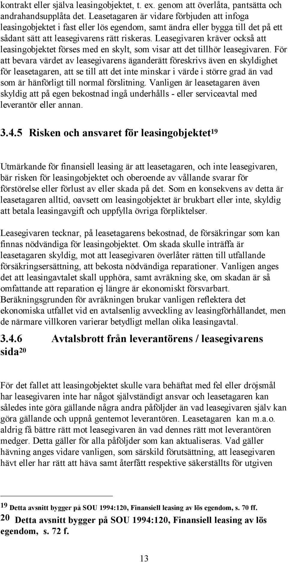 Leasegivaren kräver också att leasingobjektet förses med en skylt, som visar att det tillhör leasegivaren.
