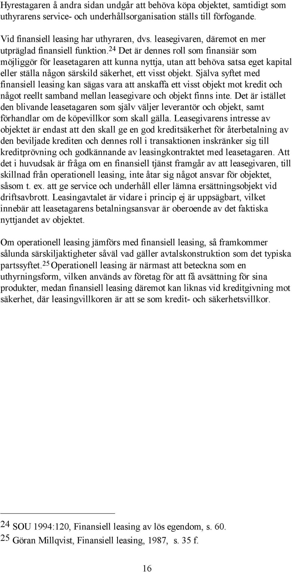 24 Det är dennes roll som finansiär som möjliggör för leasetagaren att kunna nyttja, utan att behöva satsa eget kapital eller ställa någon särskild säkerhet, ett visst objekt.