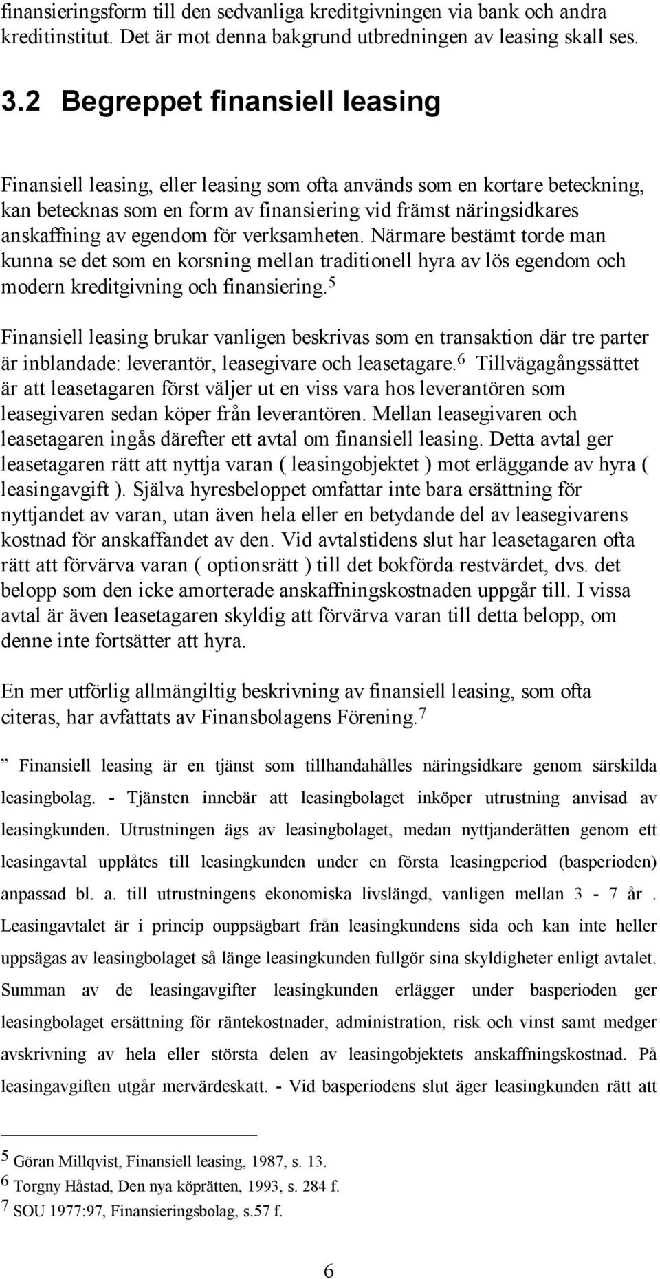 för verksamheten. Närmare bestämt torde man kunna se det som en korsning mellan traditionell hyra av lös egendom och modern kreditgivning och finansiering.