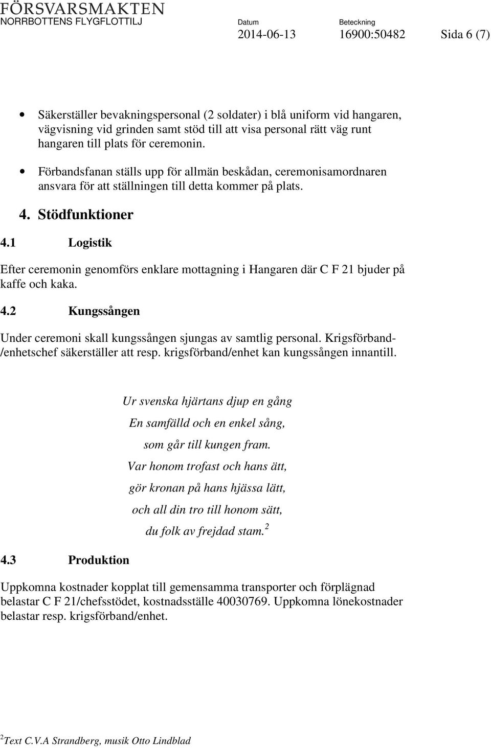 1 Logistik Efter ceremonin genomförs enklare mottagning i Hangaren där C F 21 bjuder på kaffe och kaka. 4.2 Kungssången Under ceremoni skall kungssången sjungas av samtlig personal.