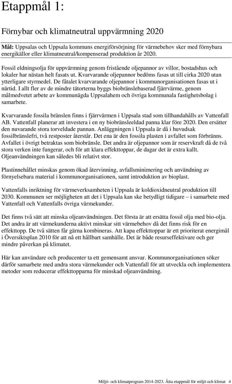 Kvarvarande oljepannor bedöms fasas ut till cirka 2020 utan ytterligare styrmedel. De fåtalet kvarvarande oljepannor i kommunorganisationen fasas ut i närtid.