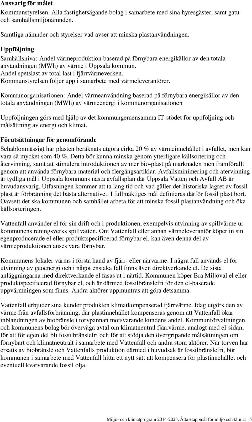 Uppföljning Samhällsnivå: Andel värmeproduktion baserad på förnybara energikällor av den totala användningen (MWh) av värme i Uppsala kommun. Andel spetslast av total last i fjärrvärmeverken.