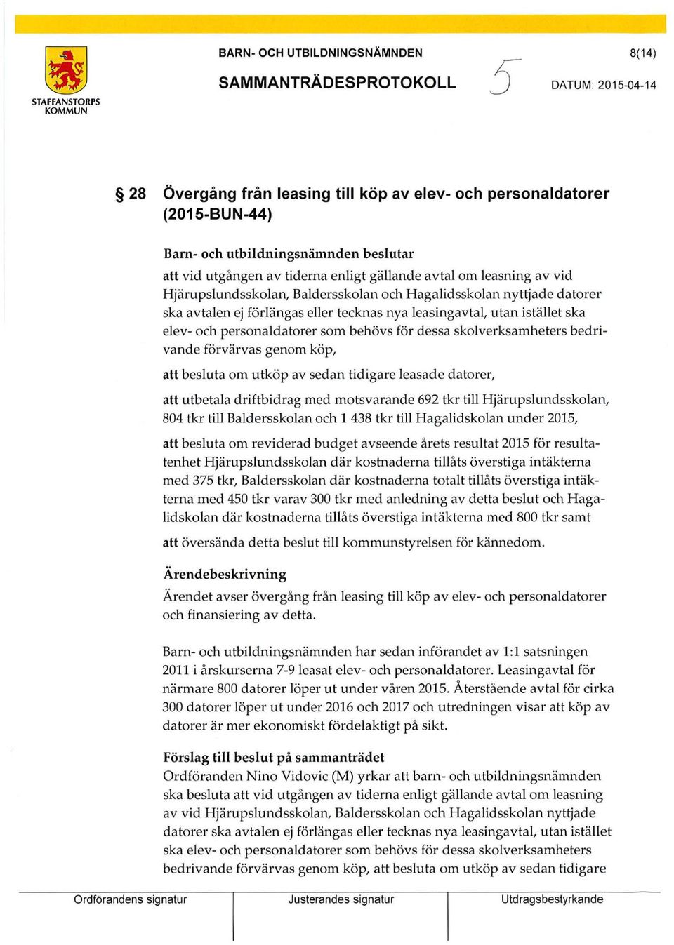 istället ska elev- och personaldatorer som behövs för dessa skolverksamheters bedrivande förvärvas genom köp, att besluta om utköp av sedan tidigare leasade datorer, att utbetala driftbidrag med