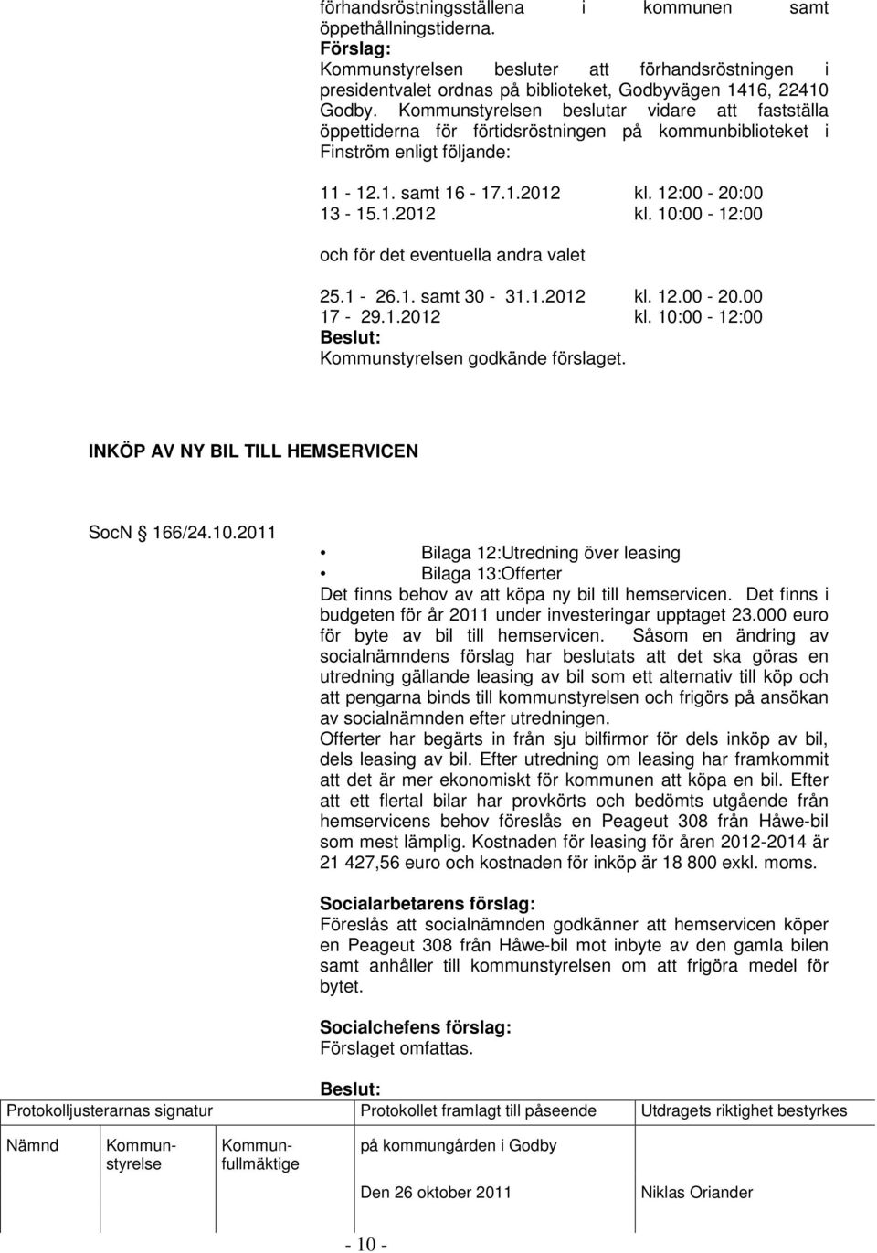 1-26.1. samt 30-31.1.2012 kl. 12.00-20.00 17-29.1.2012 kl. 10:00-12:00 INKÖP AV NY BIL TILL HEMSERVICEN SocN 166/24.10.2011 Bilaga 12:Utredning över leasing Bilaga 13:Offerter Det finns behov av att köpa ny bil till hemservicen.