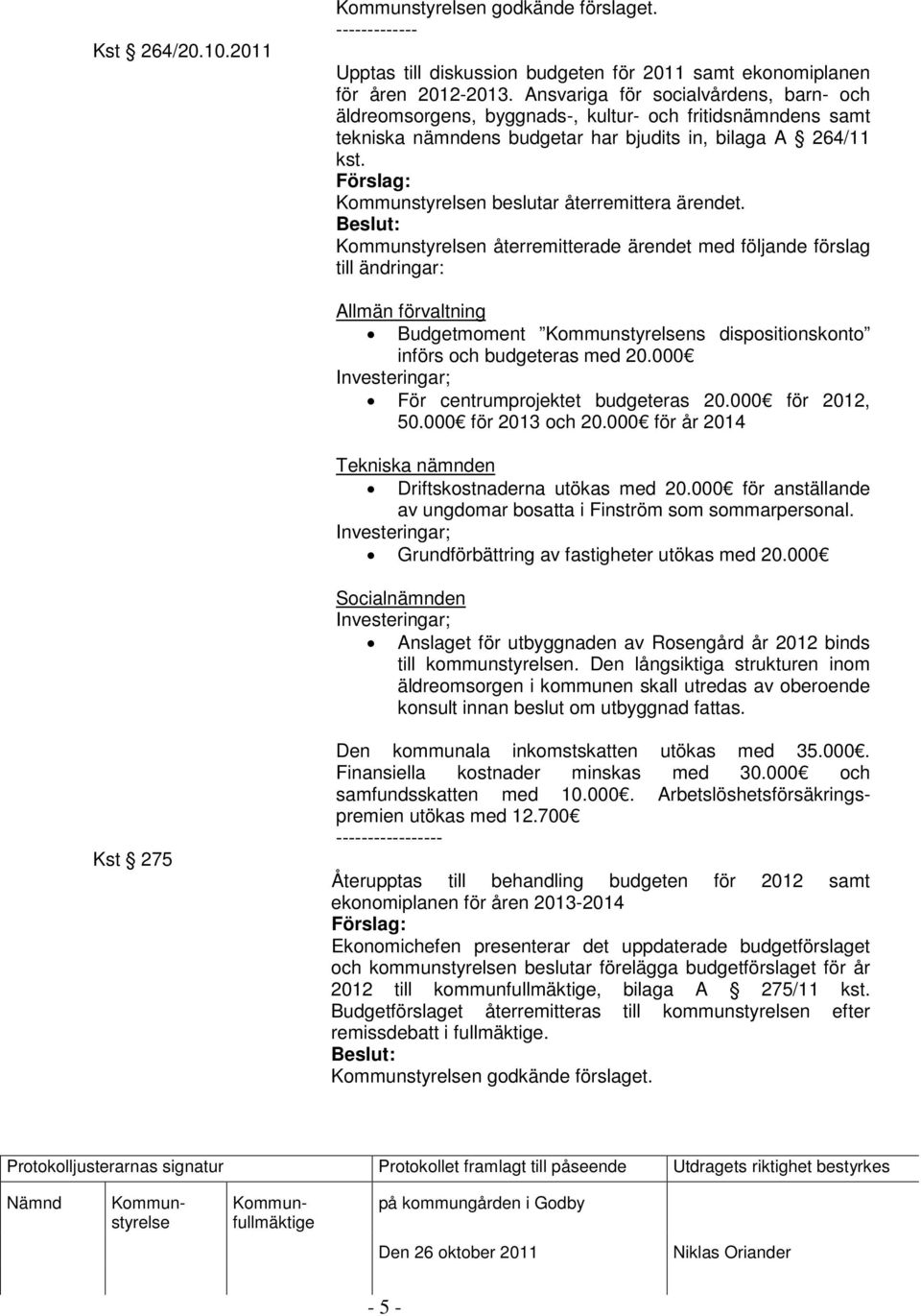 n återremitterade ärendet med följande förslag till ändringar: Allmän förvaltning Budgetmoment ns dispositionskonto införs och budgeteras med 20.000 Investeringar; För centrumprojektet budgeteras 20.