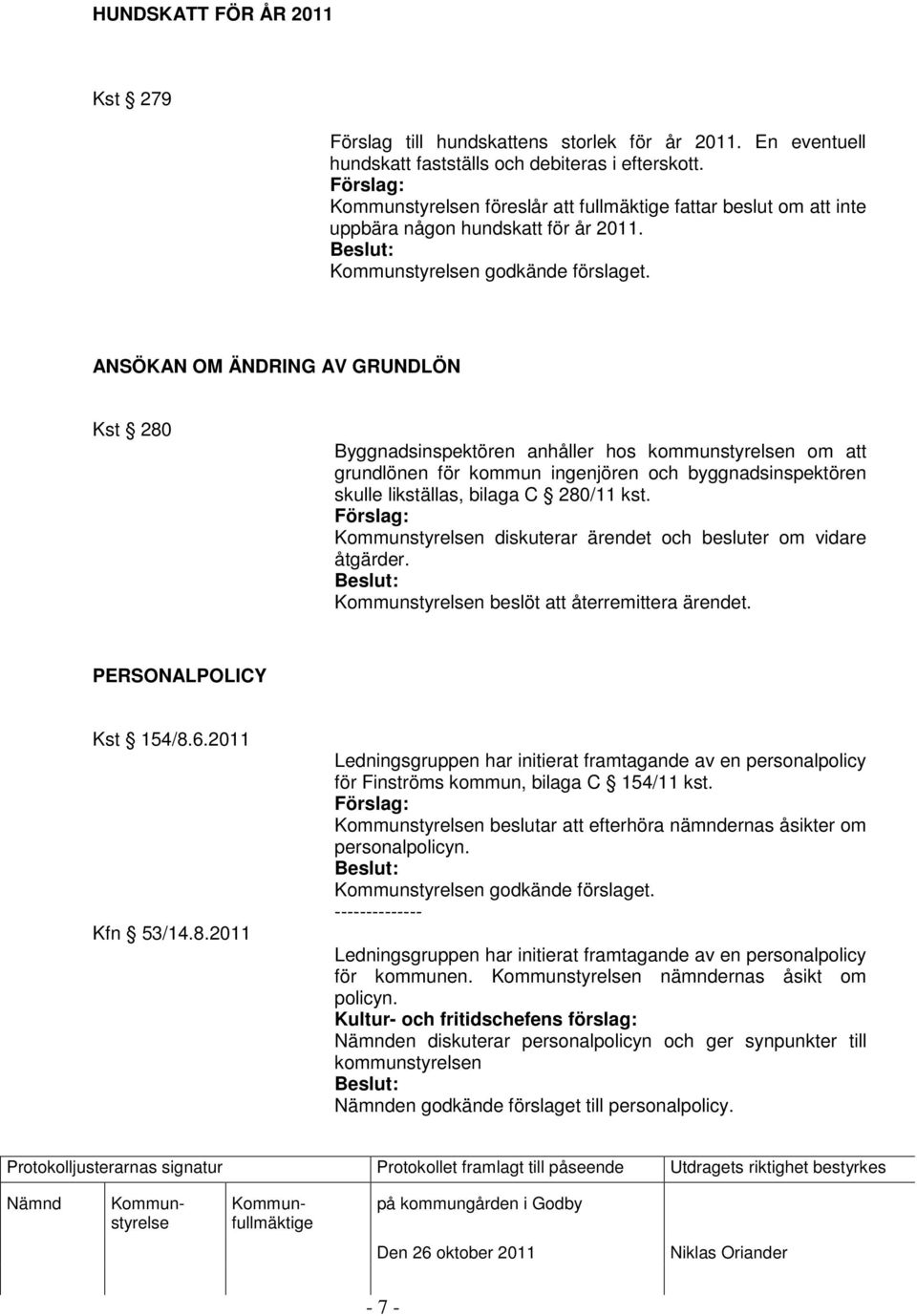 ANSÖKAN OM ÄNDRING AV GRUNDLÖN Kst 280 Byggnadsinspektören anhåller hos kommunstyrelsen om att grundlönen för kommun ingenjören och byggnadsinspektören skulle likställas, bilaga C 280/11 kst.