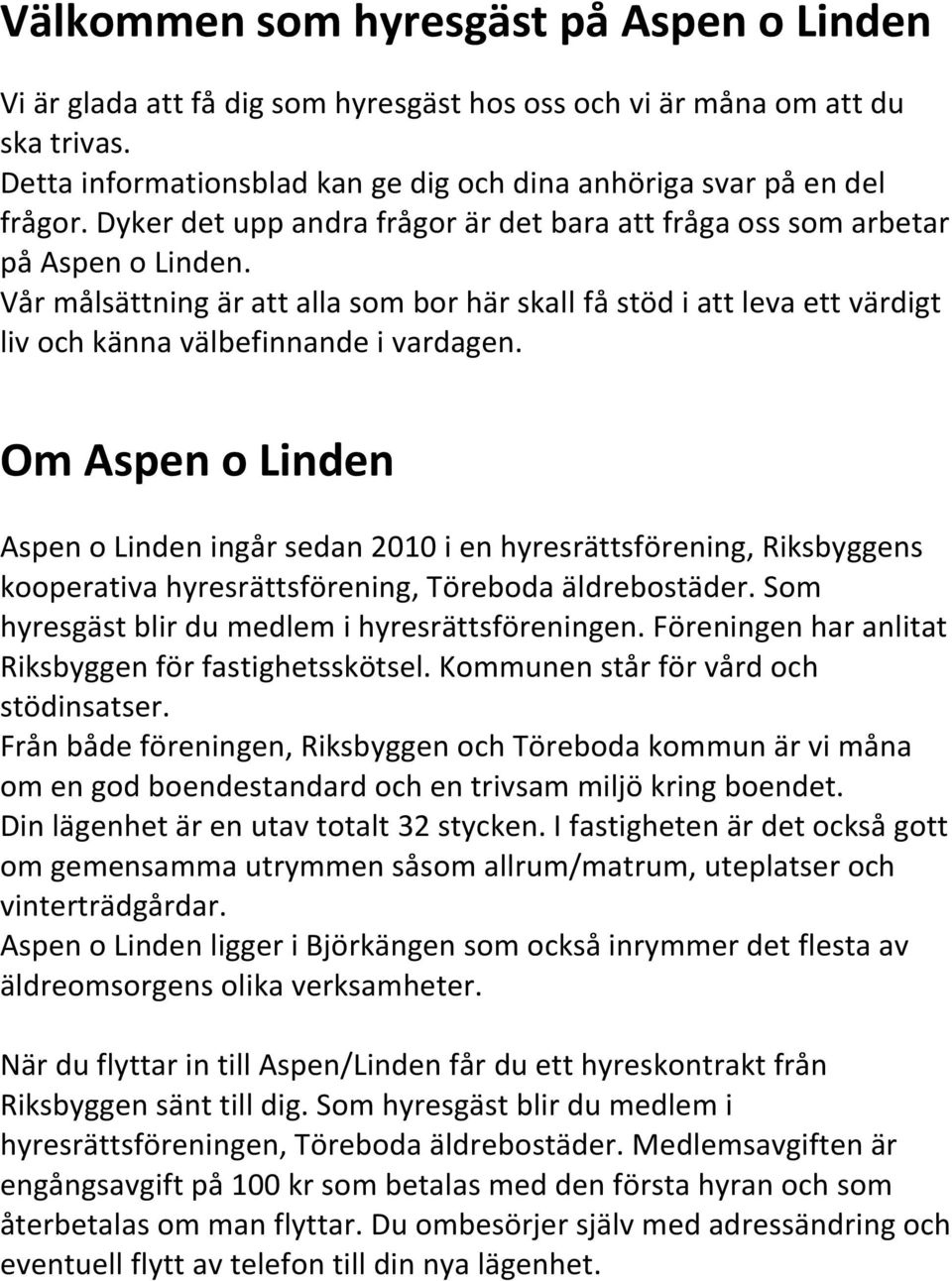 Om Aspen o Linden Aspen o Linden ingår sedan 2010 i en hyresrättsförening, Riksbyggens kooperativa hyresrättsförening, Töreboda äldrebostäder. Som hyresgäst blir du medlem i hyresrättsföreningen.