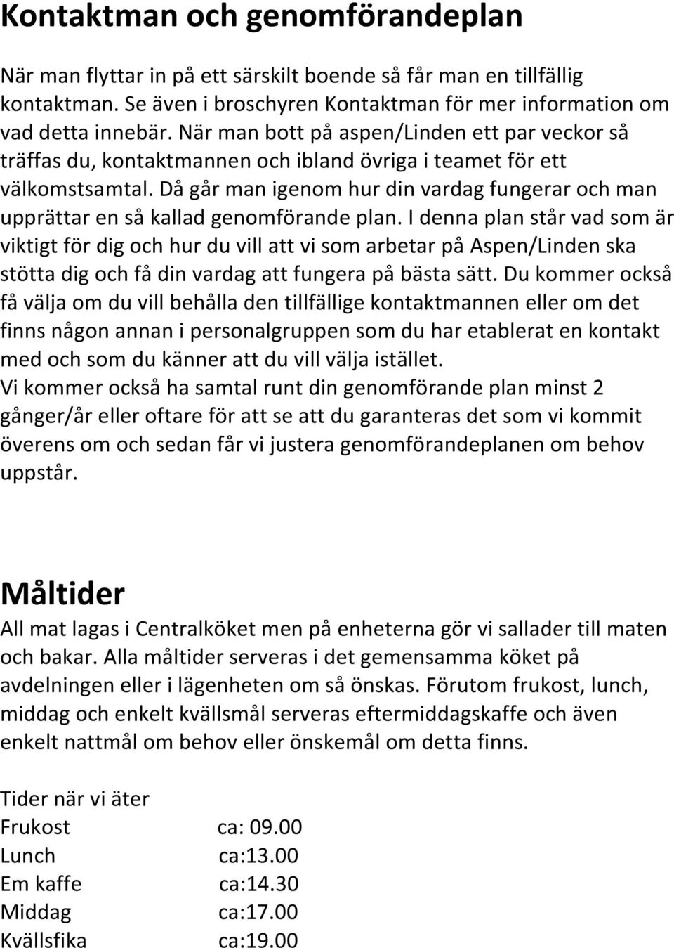 Då går man igenom hur din vardag fungerar och man upprättar en så kallad genomförande plan.