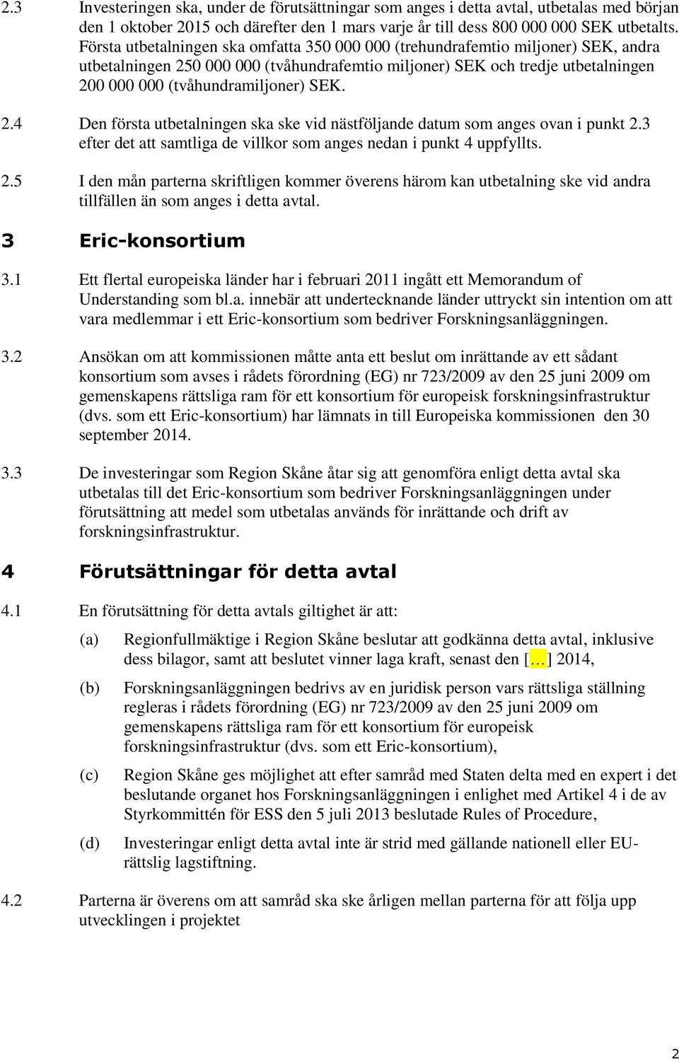 SEK. 2.4 Den första utbetalningen ska ske vid nästföljande datum som anges ovan i punkt 2.3 efter det att samtliga de villkor som anges nedan i punkt 4 uppfyllts. 2.5 I den mån parterna skriftligen kommer överens härom kan utbetalning ske vid andra tillfällen än som anges i detta avtal.