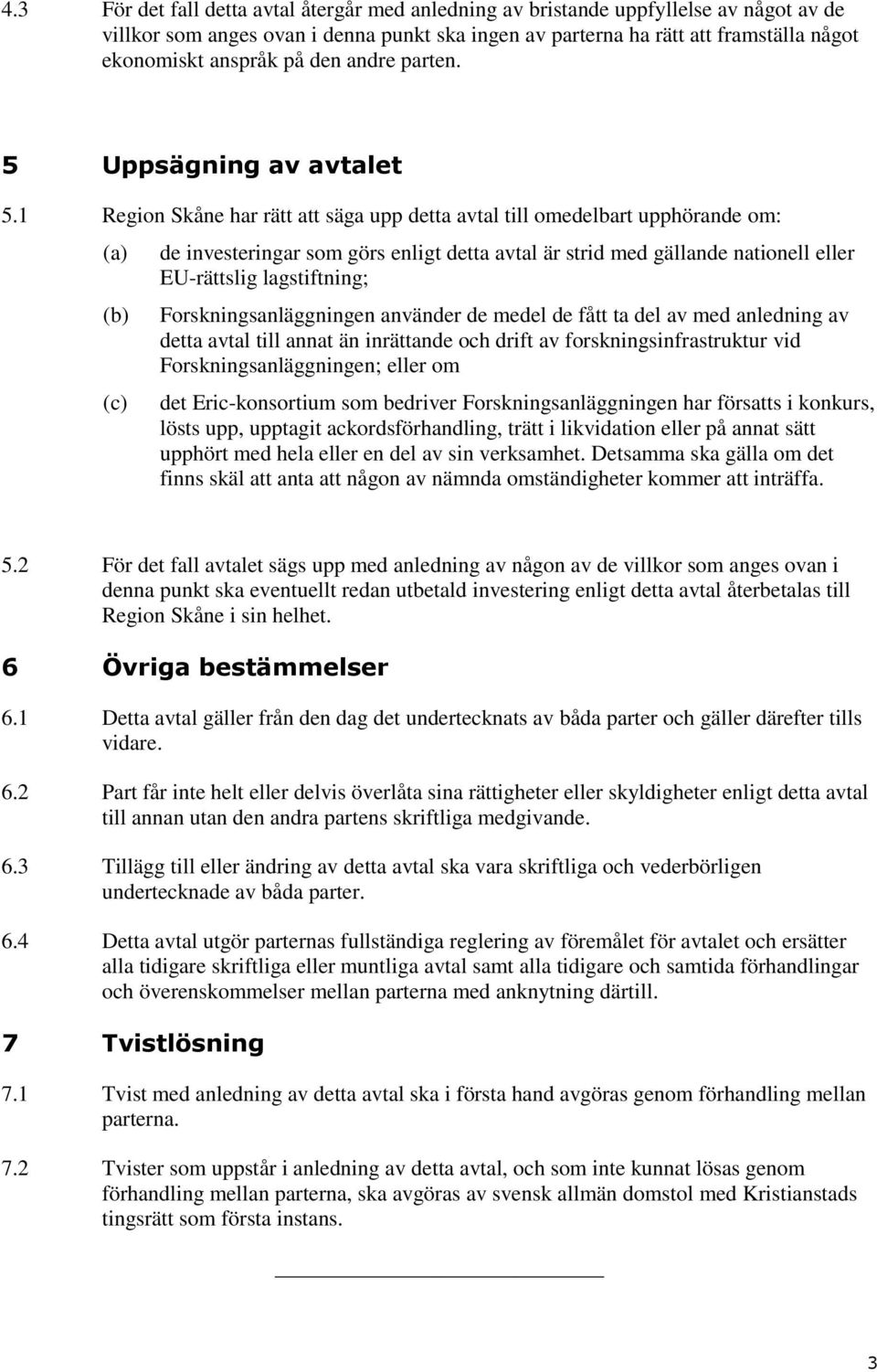 1 Region Skåne har rätt att säga upp detta avtal till omedelbart upphörande om: (a) (b) (c) de investeringar som görs enligt detta avtal är strid med gällande nationell eller EU-rättslig