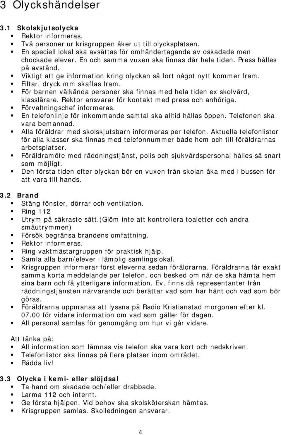 För barnen välkända personer ska finnas med hela tiden ex skolvärd, klasslärare. Rektor ansvarar för kontakt med press och anhöriga. Förvaltningschef informeras.