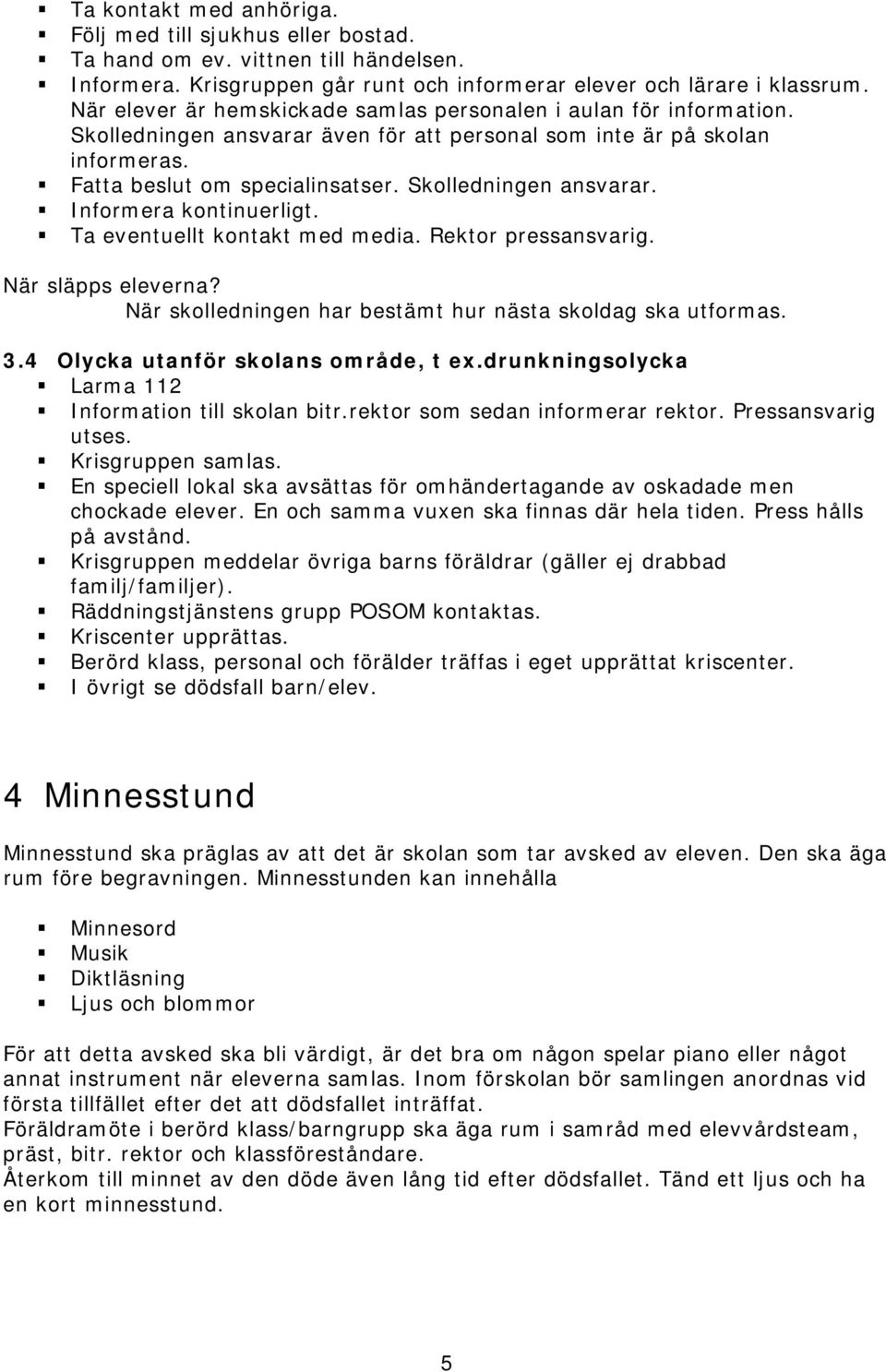 Skolledningen ansvarar. Informera kontinuerligt. Ta eventuellt kontakt med media. Rektor pressansvarig. När släpps eleverna? När skolledningen har bestämt hur nästa skoldag ska utformas. 3.