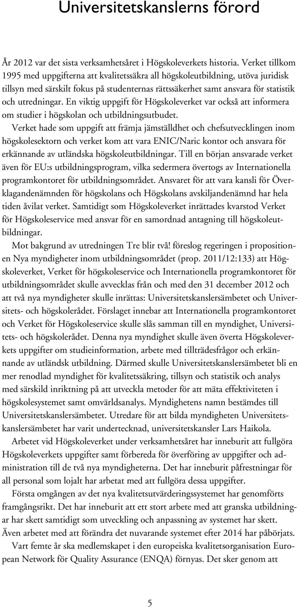 En viktig uppgift för Högskoleverket var också att informera om studier i högskolan och utbildningsutbudet.