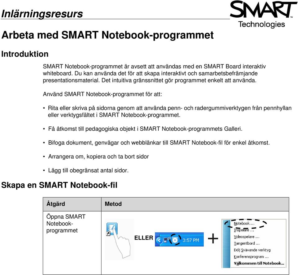 Använd SMART Notebook-programmet för att: Rita eller skriva på sidorna genom att använda penn- och radergummiverktygen från pennhyllan eller verktygsfältet i SMART Notebook-programmet.