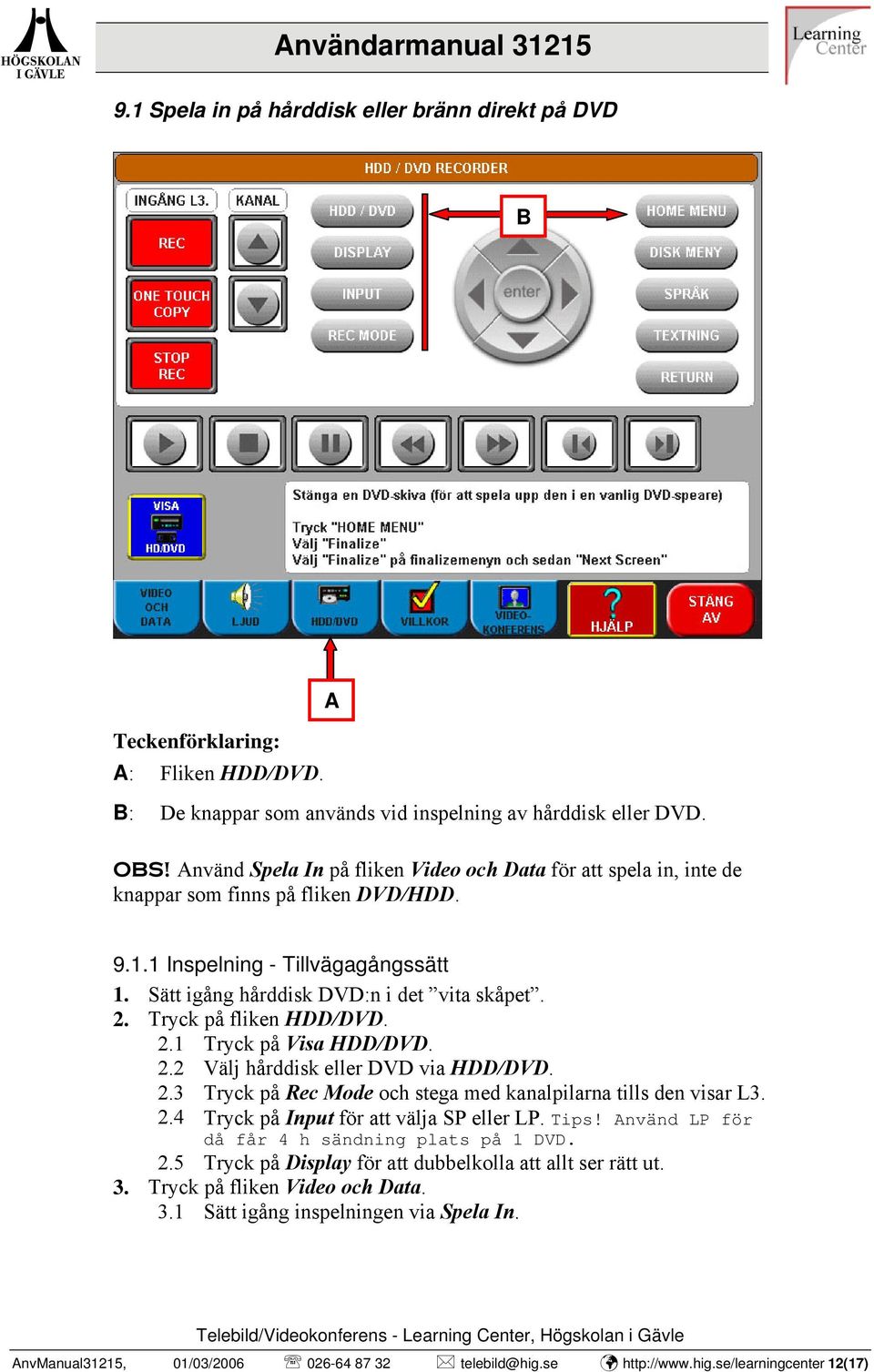 Tryck på fliken HDD/DVD. 2.1 Tryck på Visa HDD/DVD. 2.2 Välj hårddisk eller DVD via HDD/DVD. 2.3 Tryck på Rec Mode och stega med kanalpilarna tills den visar L3. 2.4 Tryck på Input för att välja SP eller LP.