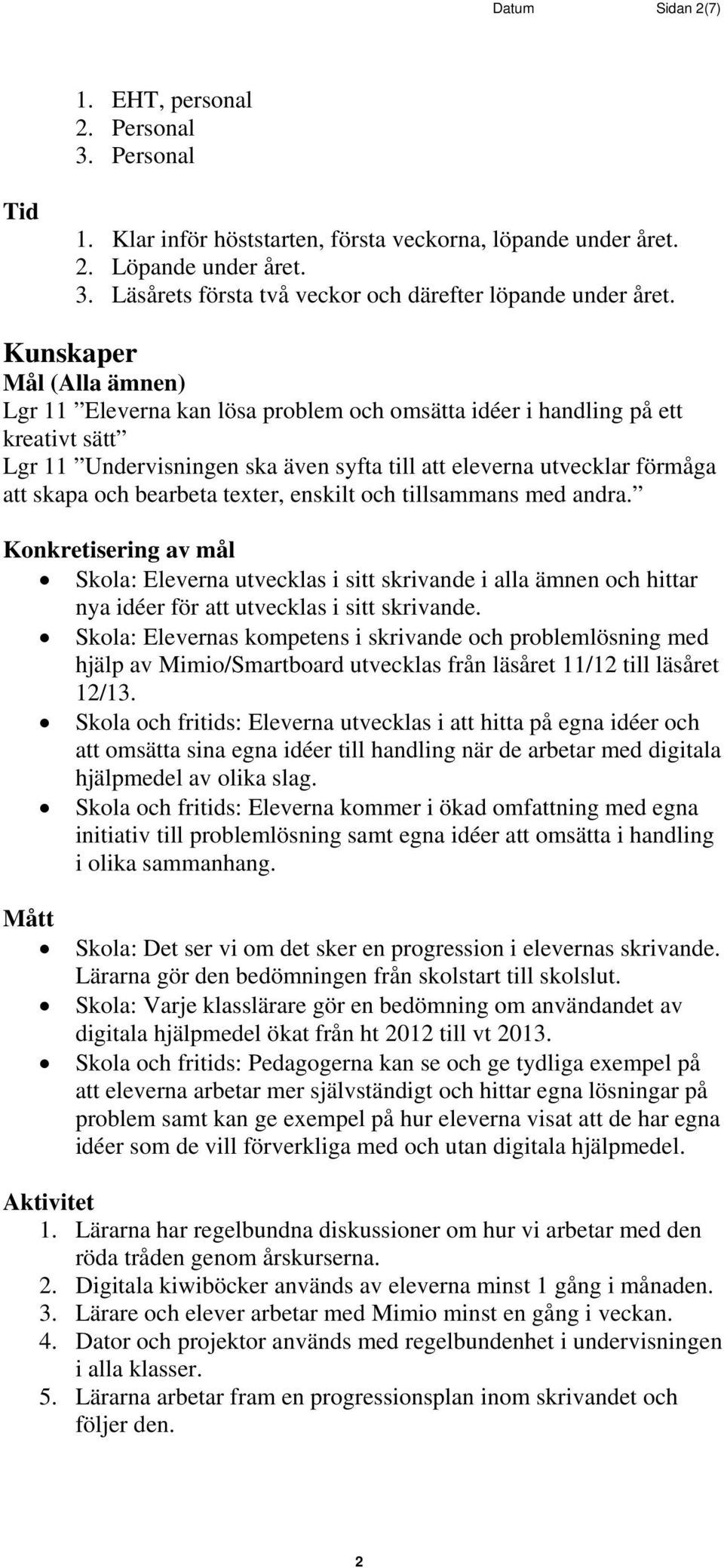 bearbeta texter, enskilt och tillsammans med andra. Skola: Eleverna utvecklas i sitt skrivande i alla ämnen och hittar nya idéer för att utvecklas i sitt skrivande.