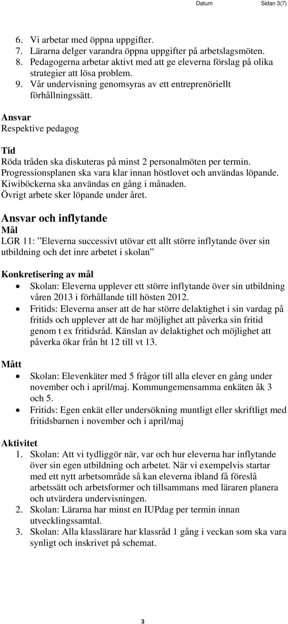 Respektive pedagog Röda tråden ska diskuteras på minst 2 personalmöten per termin. Progressionsplanen ska vara klar innan höstlovet och användas löpande. Kiwiböckerna ska användas en gång i månaden.