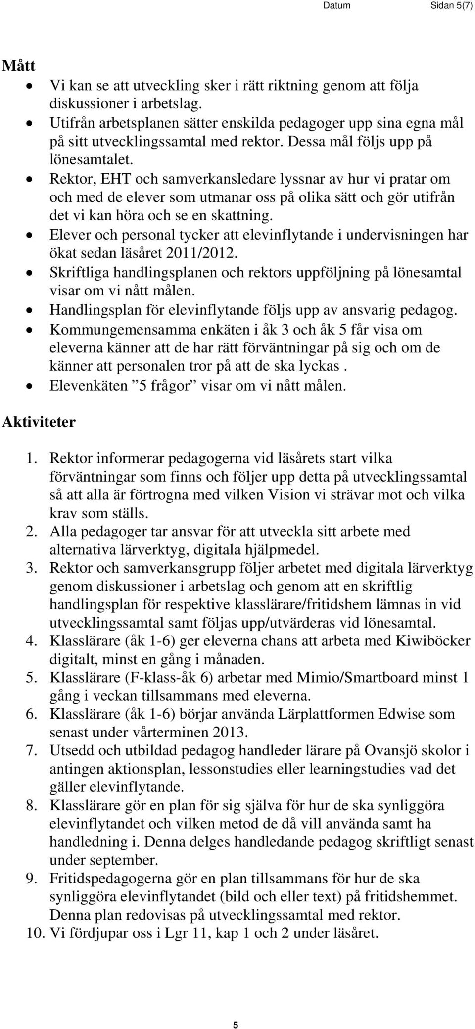 Rektor, EHT och samverkansledare lyssnar av hur vi pratar om och med de elever som utmanar oss på olika sätt och gör utifrån det vi kan höra och se en skattning.