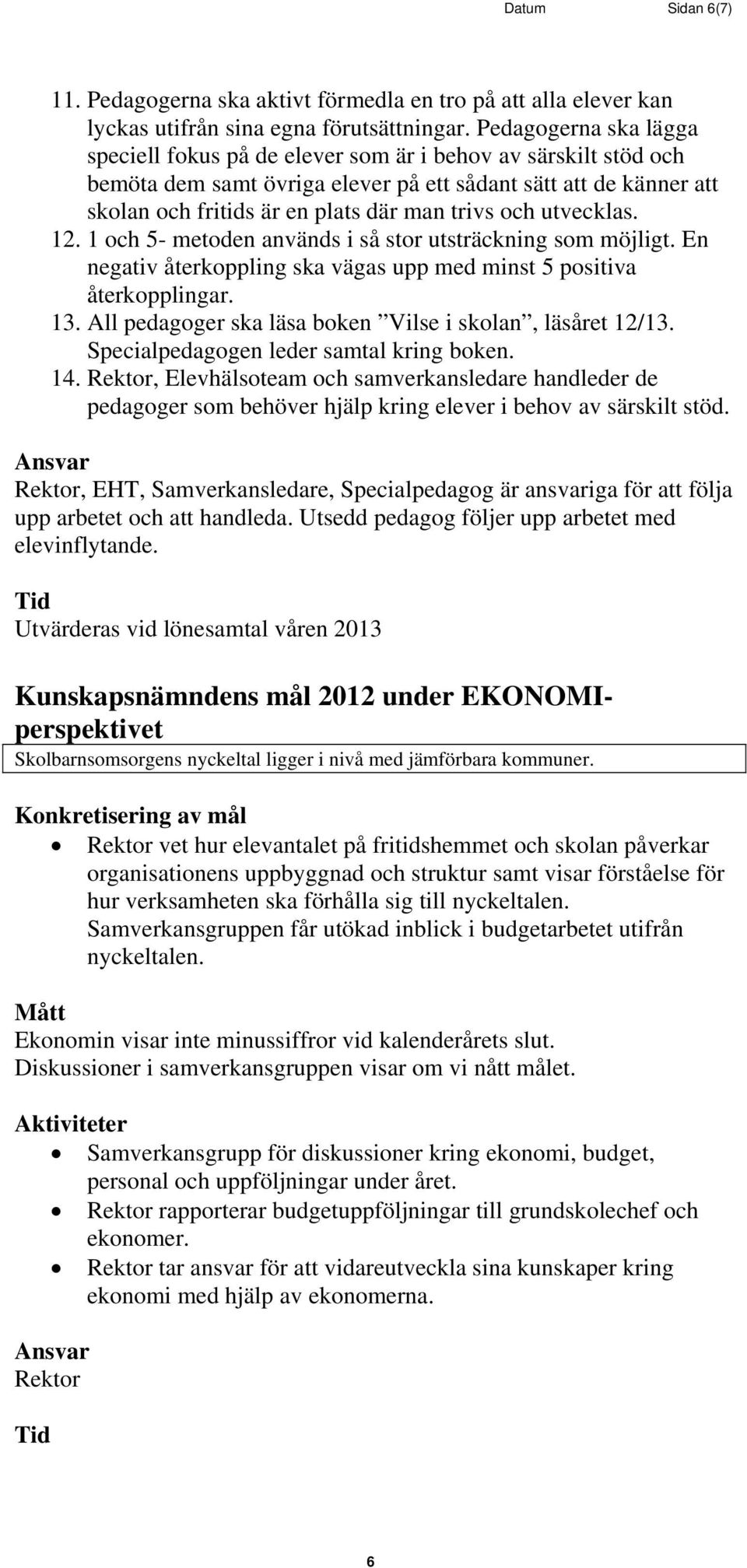 och utvecklas. 12. 1 och 5- metoden används i så stor utsträckning som möjligt. En negativ återkoppling ska vägas upp med minst 5 positiva återkopplingar. 13.